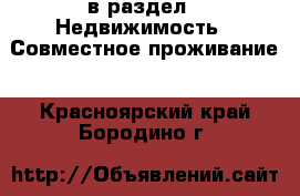  в раздел : Недвижимость » Совместное проживание . Красноярский край,Бородино г.